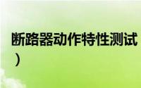 断路器动作特性测试（断路器动作特性测试仪）