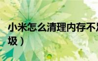 小米怎么清理内存不足（小米怎么清理内存垃圾）