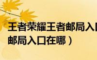 王者荣耀王者邮局入口在哪里（王者荣耀王者邮局入口在哪）