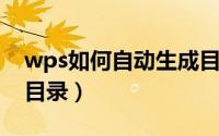 wps如何自动生成目录（WPS如何自动生成目录）