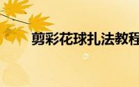 剪彩花球扎法教程（剪彩花球扎法）