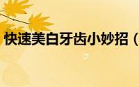 快速美白牙齿小妙招（快速美白牙齿小妙招）