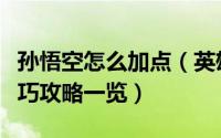孙悟空怎么加点（英雄联盟手游孙悟空加点技巧攻略一览）