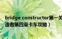 bridge constructor第一关（Bridge Constructor桥梁构造者第四章卡车攻略）