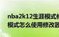 nba2k12生涯模式修改器（NBA2K11 mo模式怎么使用修改器）