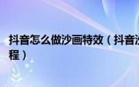 抖音怎么做沙画特效（抖音沙画特效怎么弄 抖音沙画视频教程）