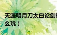 天涯明月刀太白论剑教学（天涯明月刀太白怎么玩）