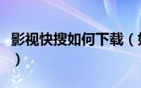影视快搜如何下载（如何用快播搜索影片播放）