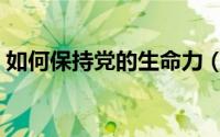 如何保持党的生命力（如何保持党的先进性）
