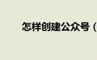 怎样创建公众号（怎样创建微信群）