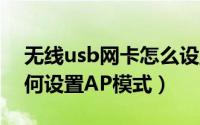 无线usb网卡怎么设置AP模式（无线网卡如何设置AP模式）