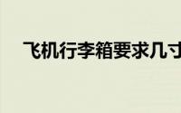 飞机行李箱要求几寸（飞机行李箱要求）