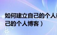 如何建立自己的个人微信公众号（如何建立自己的个人博客）