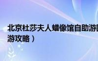 北京杜莎夫人蜡像馆自助游团购（北京杜莎夫人蜡像馆自助游攻略）