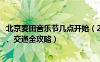 北京麦田音乐节几点开始（2019北京麦田音乐节时间、门票、交通全攻略）