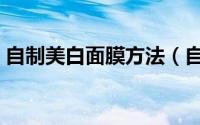 自制美白面膜方法（自制去黄美白面膜教程）