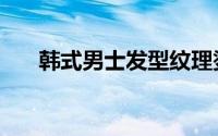 韩式男士发型纹理烫（韩式男士发型）