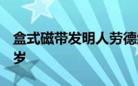 盒式磁带发明人劳德维克·奥登司去世享年94岁