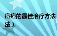 痘痘的最佳治疗方法（痘痘最快最有效治疗方法）