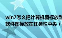win7怎么把计算机图标放到任务栏（win7系统怎么把常用软件图标放在任务栏中央）