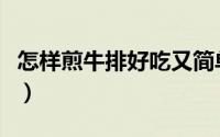 怎样煎牛排好吃又简单的（怎样煎牛排比较嫩）