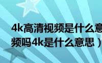4k高清视频是什么意思（你知道什么是4k视频吗4k是什么意思）