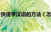 快速学汉语的方法（怎么学习汉语 实用方法）
