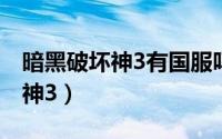 暗黑破坏神3有国服吗（怎么上台服暗黑破坏神3）