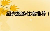 绍兴旅游住宿推荐（绍兴旅游住宿攻略）