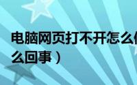 电脑网页打不开怎么修复（电脑网页打不开怎么回事）
