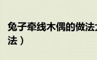 兔子牵线木偶的做法大全（兔子牵线木偶的做法）