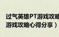 过气英雄PT游戏攻略心得分享（过气英雄PT游戏攻略心得分享）