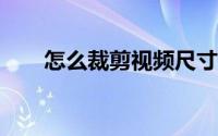 怎么裁剪视频尺寸（怎么裁剪视频?）