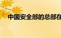 中国安全部的总部在哪里（中国安全部）