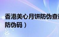 香港美心月饼防伪查询（香港的月饼如何查询防伪码）