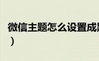 微信主题怎么设置成黑色（微信主题怎么设置）