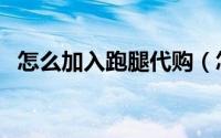 怎么加入跑腿代购（怎么加入跑腿做兼职）
