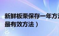 新鲜板栗保存一年方法（新鲜板栗的长期保存最有效方法）