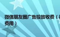 微信朋友圈广告投放收费（微信朋友圈广告怎么投放推广及费用）