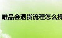 唯品会退货流程怎么操作（唯品会退货流程）