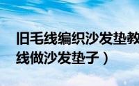 旧毛线编织沙发垫教程 视频大全（用废旧毛线做沙发垫子）