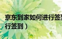 京东到家如何进行签到确认（京东到家如何进行签到）