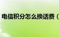 电信积分怎么换话费（电信积分怎么换话费）