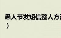愚人节发短信整人方法（愚人节精选整人短信）