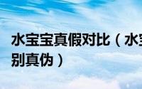水宝宝真假对比（水宝宝真假鉴别方法如何识别真伪）
