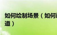 如何绘制场景（如何画游戏场景原画这些要知道）