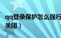 qq登录保护怎么强行关闭（QQ登录保护怎么关闭）
