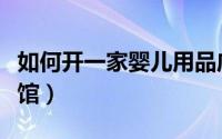 如何开一家婴儿用品店（如何开一家婴儿游泳馆）