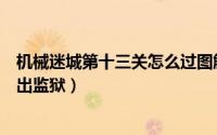机械迷城第十三关怎么过图解（机械迷城图文攻略之第五关出监狱）