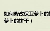 如何修改保卫萝卜的饼干名称（如何修改保卫萝卜的饼干）